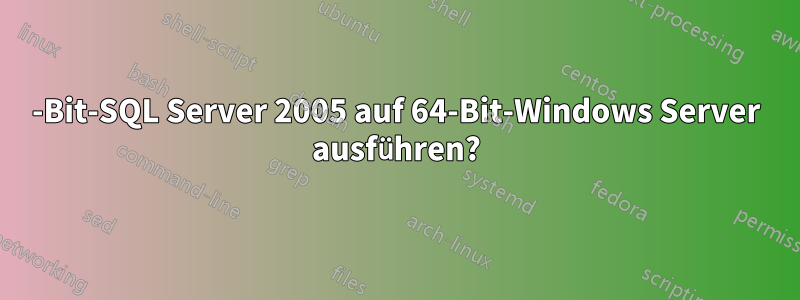 32-Bit-SQL Server 2005 auf 64-Bit-Windows Server ausführen?