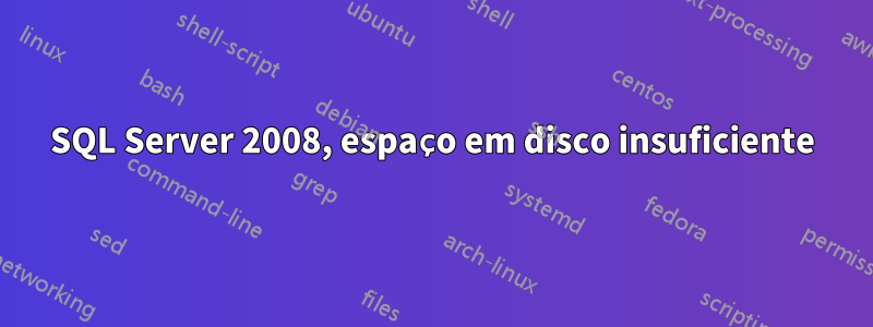SQL Server 2008, espaço em disco insuficiente