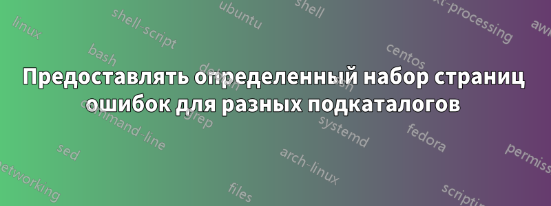 Предоставлять определенный набор страниц ошибок для разных подкаталогов
