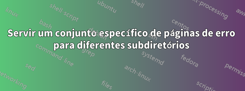 Servir um conjunto específico de páginas de erro para diferentes subdiretórios