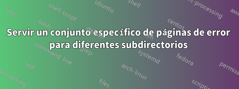 Servir un conjunto específico de páginas de error para diferentes subdirectorios