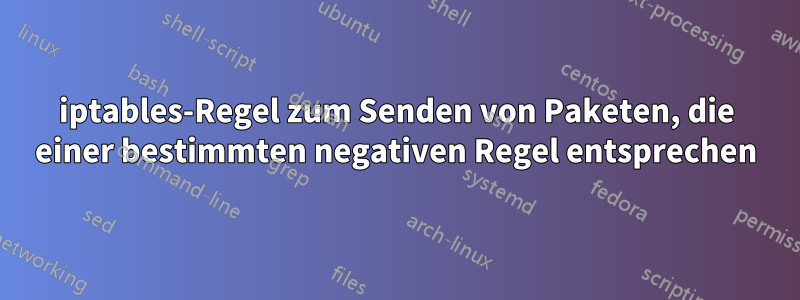iptables-Regel zum Senden von Paketen, die einer bestimmten negativen Regel entsprechen