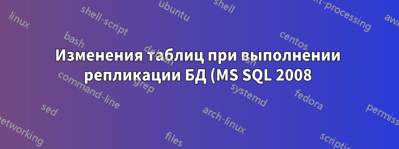 Изменения таблиц при выполнении репликации БД (MS SQL 2008)