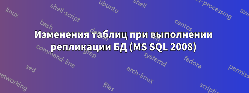 Изменения таблиц при выполнении репликации БД (MS SQL 2008)