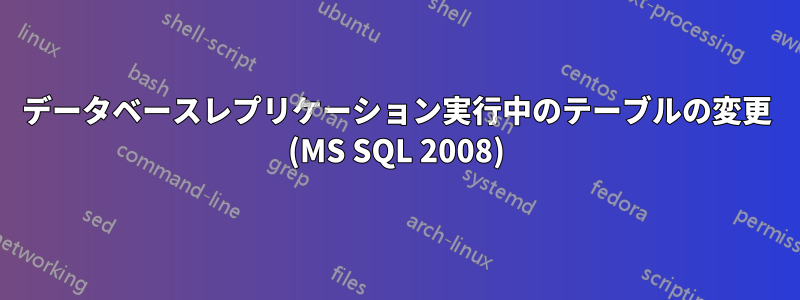 データベースレプリケーション実行中のテーブルの変更 (MS SQL 2008)