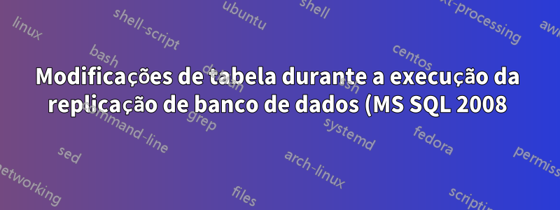 Modificações de tabela durante a execução da replicação de banco de dados (MS SQL 2008)