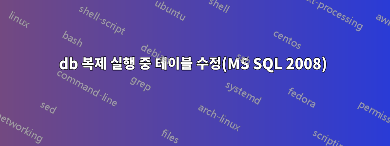 db 복제 실행 중 테이블 수정(MS SQL 2008)