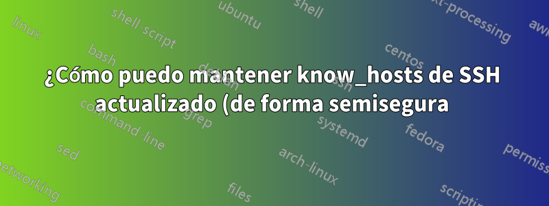 ¿Cómo puedo mantener know_hosts de SSH actualizado (de forma semisegura)?