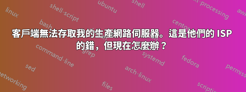 客戶端無法存取我的生產網路伺服器。這是他們的 ISP 的錯，但現在怎麼辦？