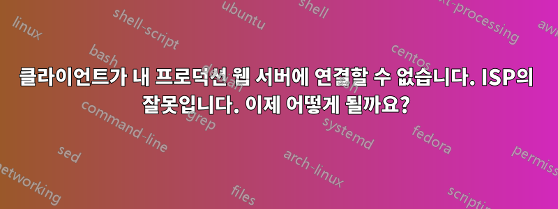 클라이언트가 내 프로덕션 웹 서버에 연결할 수 없습니다. ISP의 잘못입니다. 이제 어떻게 될까요?