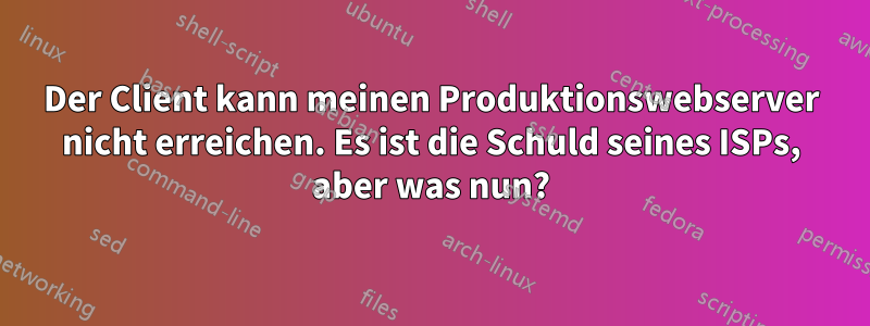 Der Client kann meinen Produktionswebserver nicht erreichen. Es ist die Schuld seines ISPs, aber was nun?