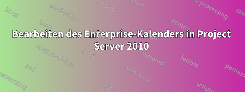 Bearbeiten des Enterprise-Kalenders in Project Server 2010