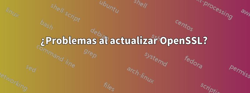 ¿Problemas al actualizar OpenSSL?