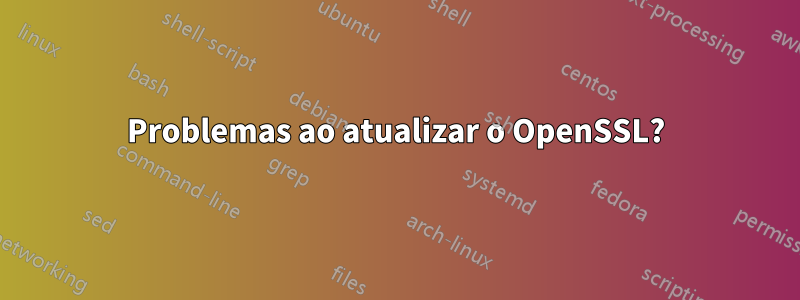 Problemas ao atualizar o OpenSSL?