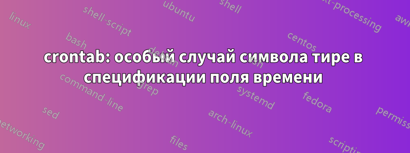 crontab: особый случай символа тире в спецификации поля времени