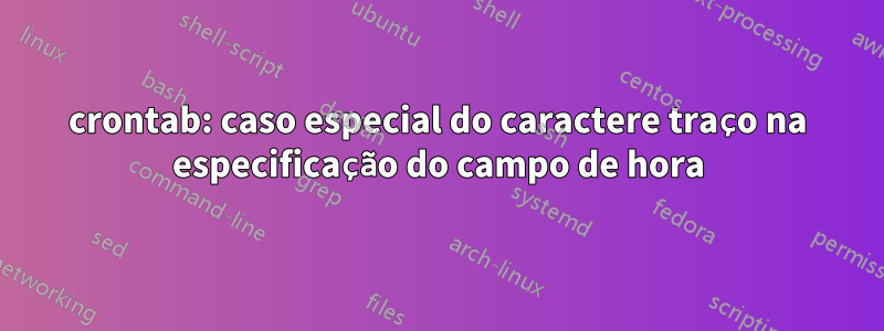 crontab: caso especial do caractere traço na especificação do campo de hora