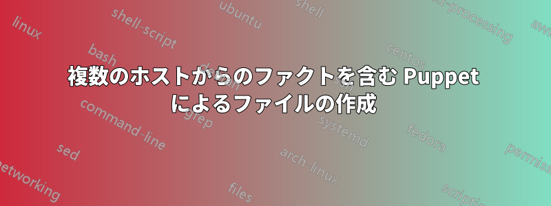 複数のホストからのファクトを含む Puppet によるファイルの作成