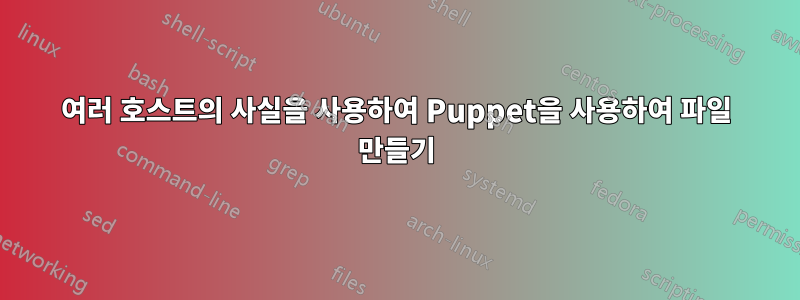 여러 호스트의 사실을 사용하여 Puppet을 사용하여 파일 만들기