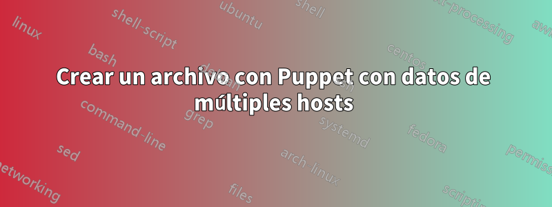 Crear un archivo con Puppet con datos de múltiples hosts