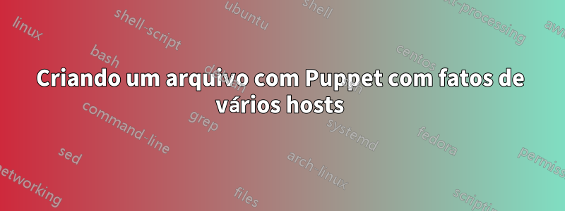 Criando um arquivo com Puppet com fatos de vários hosts