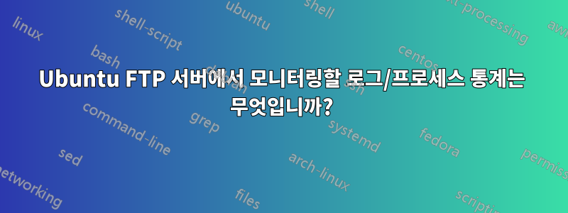 Ubuntu FTP 서버에서 모니터링할 로그/프로세스 통계는 무엇입니까?