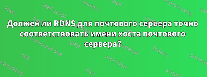 Должен ли RDNS для почтового сервера точно соответствовать имени хоста почтового сервера?