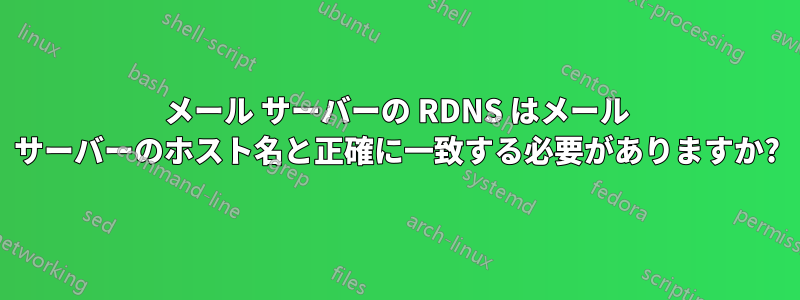 メール サーバーの RDNS はメール サーバーのホスト名と正確に一致する必要がありますか?