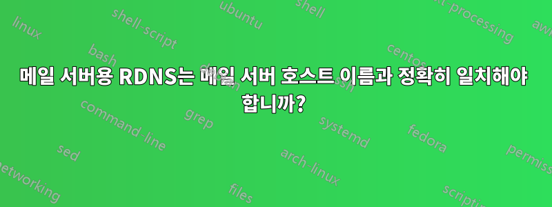 메일 서버용 RDNS는 메일 서버 호스트 이름과 정확히 일치해야 합니까?
