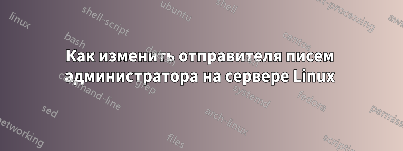 Как изменить отправителя писем администратора на сервере Linux