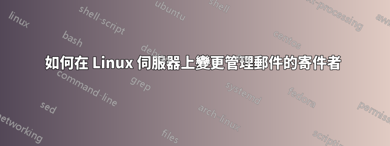 如何在 Linux 伺服器上變更管理郵件的寄件者