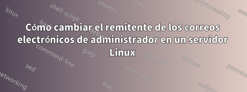 Cómo cambiar el remitente de los correos electrónicos de administrador en un servidor Linux