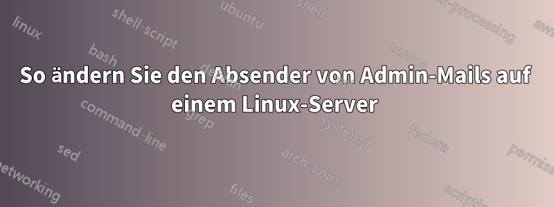 So ändern Sie den Absender von Admin-Mails auf einem Linux-Server