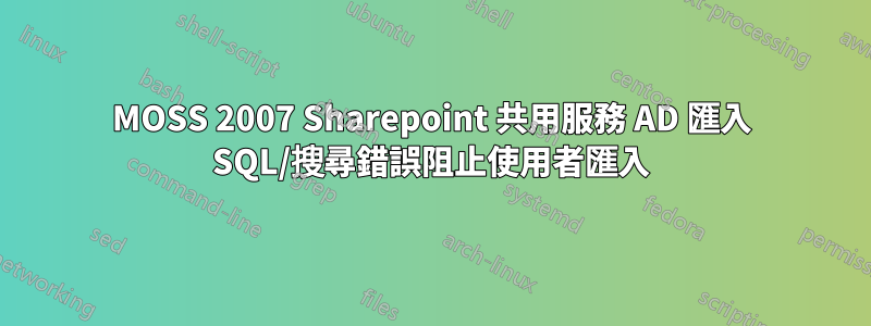 MOSS 2007 Sharepoint 共用服務 AD 匯入 SQL/搜尋錯誤阻止使用者匯入