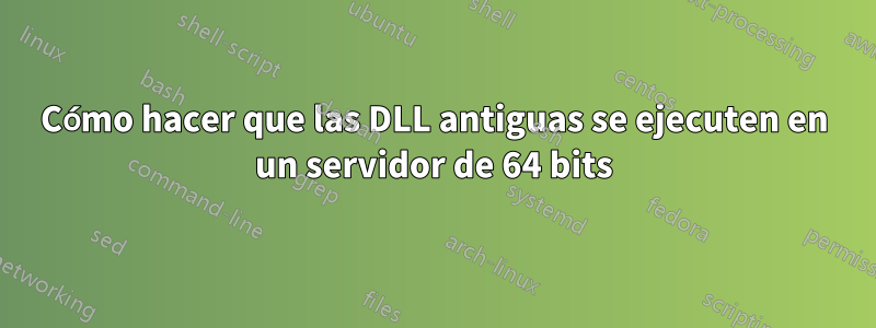 Cómo hacer que las DLL antiguas se ejecuten en un servidor de 64 bits