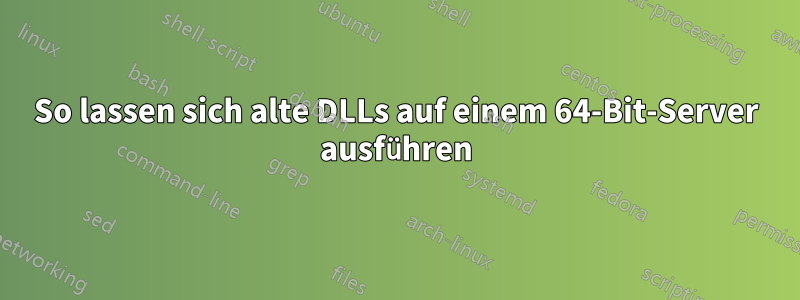 So lassen sich alte DLLs auf einem 64-Bit-Server ausführen