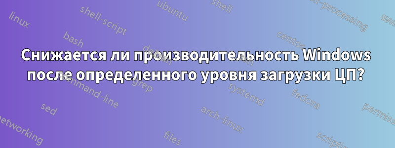 Снижается ли производительность Windows после определенного уровня загрузки ЦП?