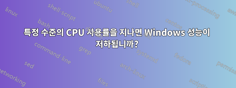특정 수준의 CPU 사용률을 지나면 Windows 성능이 저하됩니까?
