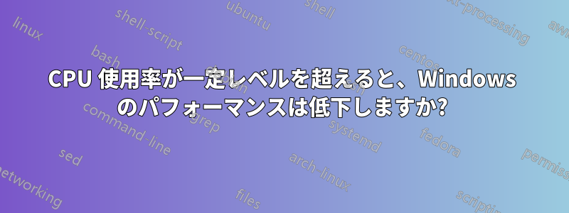CPU 使用率が一定レベルを超えると、Windows のパフォーマンスは低下しますか?