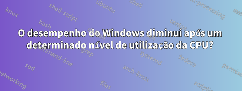 O desempenho do Windows diminui após um determinado nível de utilização da CPU?