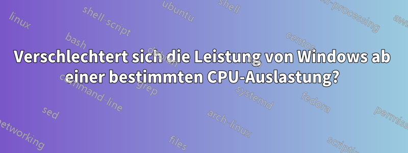 Verschlechtert sich die Leistung von Windows ab einer bestimmten CPU-Auslastung?
