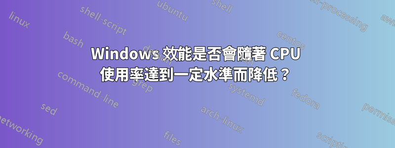 Windows 效能是否會隨著 CPU 使用率達到一定水準而降低?