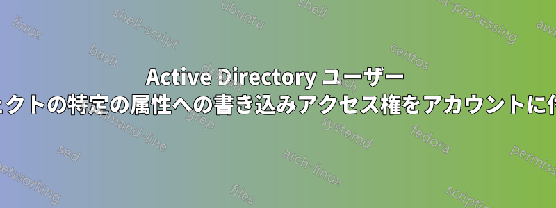 Active Directory ユーザー オブジェクトの特定の属性への書き込みアクセス権をアカウントに付与する