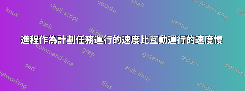 進程作為計劃任務運行的速度比互動運行的速度慢