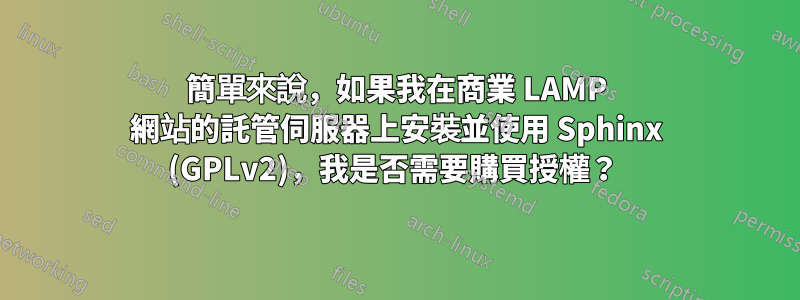 簡單來說，如果我在商業 LAMP 網站的託管伺服器上安裝並使用 Sphinx (GPLv2)，我是否需要購買授權？ 