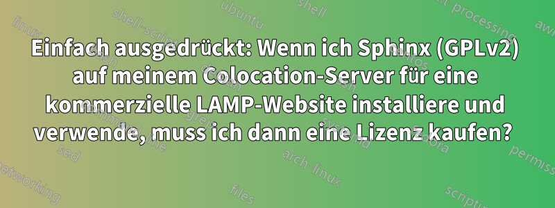 Einfach ausgedrückt: Wenn ich Sphinx (GPLv2) auf meinem Colocation-Server für eine kommerzielle LAMP-Website installiere und verwende, muss ich dann eine Lizenz kaufen? 