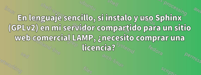 En lenguaje sencillo, si instalo y uso Sphinx (GPLv2) en mi servidor compartido para un sitio web comercial LAMP, ¿necesito comprar una licencia? 