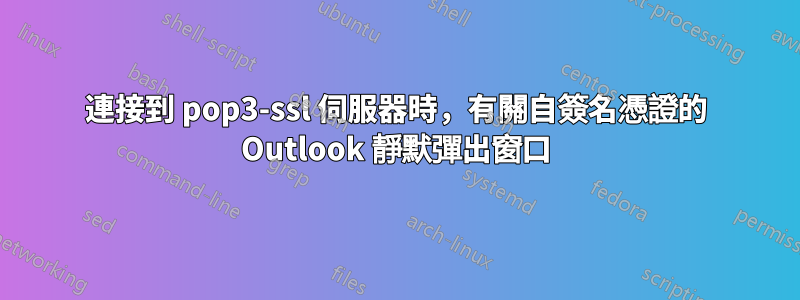 連接到 pop3-ssl 伺服器時，有關自簽名憑證的 Outlook 靜默彈出窗口