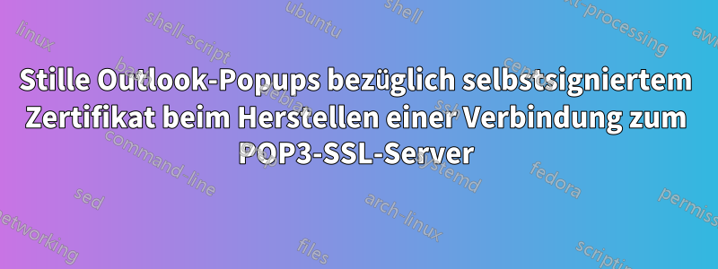 Stille Outlook-Popups bezüglich selbstsigniertem Zertifikat beim Herstellen einer Verbindung zum POP3-SSL-Server
