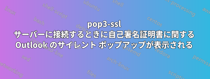 pop3-ssl サーバーに接続するときに自己署名証明書に関する Outlook のサイレント ポップアップが表示される