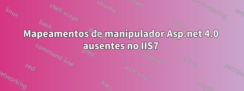 Mapeamentos de manipulador Asp.net 4.0 ausentes no IIS7